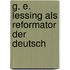 G. E. Lessing Als Reformator Der Deutsch