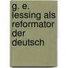 G. E. Lessing Als Reformator Der Deutsch door Kuno Fischer