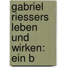 Gabriel Riessers Leben Und Wirken: Ein B by Joseph Feiner