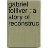 Gabriel Tolliver : A Story Of Reconstruc door Joel Chandler Harris