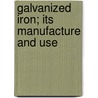 Galvanized Iron; Its Manufacture And Use by James Davies