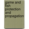 Game And Fish Protection And Propagation by William L 1876 Finley