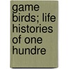 Game Birds; Life Histories Of One Hundre by Neltje Blanchan