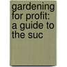 Gardening For Profit: A Guide To The Suc by Unknown