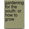 Gardening For The South: Or How To Grow by Unknown