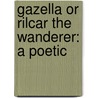 Gazella Or Rilcar The Wanderer: A Poetic door Onbekend