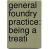 General Foundry Practice: Being A Treati by William Roxburgh