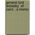General Lord Wolseley  Of Cairo . A Memo