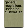 General Regulations Under The Customs An by Unknown