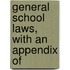 General School Laws, With An Appendix Of