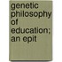 Genetic Philosophy Of Education; An Epit
