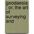 Geodaesia : Or, The Art Of Surveying And