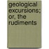 Geological Excursions; Or, The Rudiments