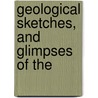 Geological Sketches, And Glimpses Of The by Unknown