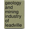 Geology And Mining Industry Of Leadville by Whitman Cross