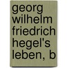 Georg Wilhelm Friedrich Hegel's Leben, B door Karl Rosenkranz