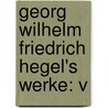 Georg Wilhelm Friedrich Hegel's Werke: V by Georg Wilhelm Friedrich Hegel