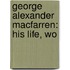 George Alexander Macfarren: His Life, Wo