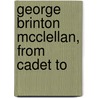 George Brinton Mcclellan, From Cadet To by Unknown