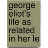 George Eliot's Life As Related In Her Le by J.W. 1840-1924 Cross