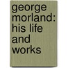 George Morland: His Life And Works door Sir Ralph Richardson