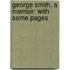 George Smith, A Memoir: With Some Pages