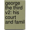 George The Third V2: His Court And Famil by Unknown