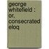 George Whitefield : Or, Consecrated Eloq