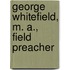 George Whitefield, M. A., Field Preacher