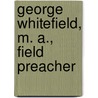 George Whitefield, M. A., Field Preacher by James Paterson Gledstone