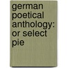 German Poetical Anthology: Or Select Pie door Onbekend
