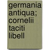 Germania Antiqua; Cornelii Taciti Libell door Publius Cornelius Tacitus