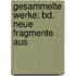 Gesammelte Werke: Bd. Neue Fragmente Aus
