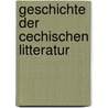 Geschichte Der Cechischen Litteratur door Onbekend