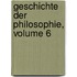 Geschichte Der Philosophie, Volume 6