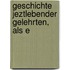 Geschichte Jeztlebender Gelehrten, Als E