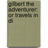 Gilbert The Adventurer: Or Travels In Di by Unknown