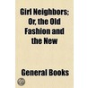 Girl Neighbors; Or, The Old Fashion And by General Books