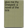 Give Me Thy Vineyard: A Novel Of The Oza by Guy Howard