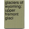 Glaciers Of Wyoming: Upper Fremont Glaci by Unknown