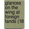 Glances On The Wing At Foreign Lands (18 door Onbekend