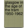 Glasgow In The Age Of The Tram 1950-1962 by Brian Patton
