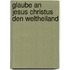 Glaube an Jesus Christus Den Weltheiland