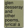 Glen Desseray And Other Poems, Lyrical A by The Francis Turner Palgrave