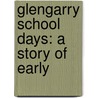Glengarry School Days: A Story Of Early by Ralph Connor