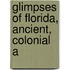 Glimpses Of Florida, Ancient, Colonial A