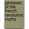 Glimpses Of The French Revolution; Myths by Unknown