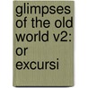 Glimpses Of The Old World V2: Or Excursi by Unknown
