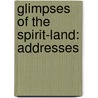 Glimpses Of The Spirit-Land: Addresses by Unknown