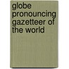 Globe Pronouncing Gazetteer of the World door Anonymous Anonymous